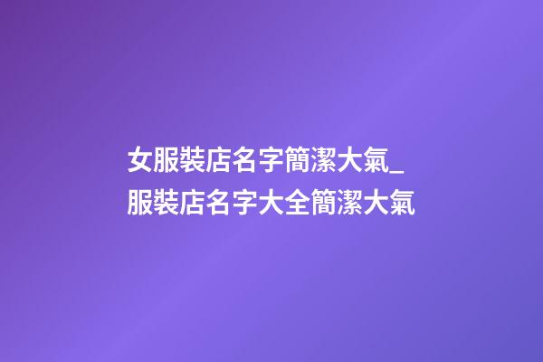 女服裝店名字簡潔大氣_服裝店名字大全簡潔大氣-第1張-店鋪起名-玄機派