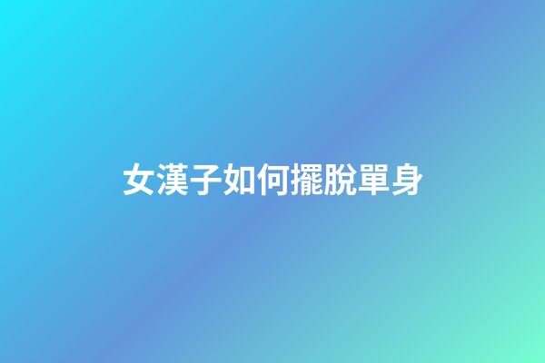 女漢子如何擺脫單身