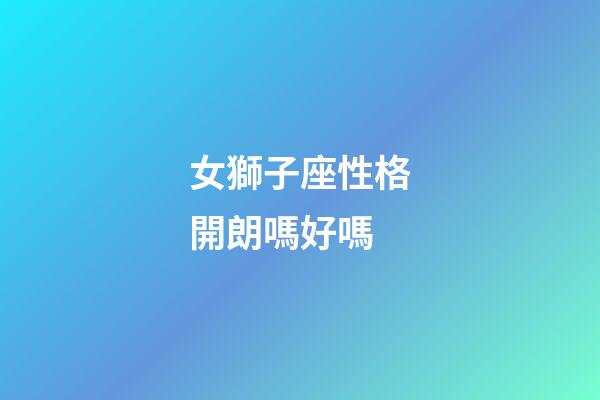 女獅子座性格開朗嗎好嗎-第1張-星座運勢-玄機派