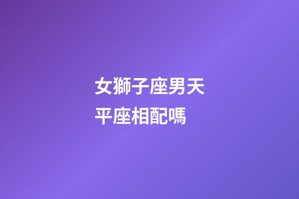 女獅子座男天平座相配嗎-第1張-星座運勢-玄機派