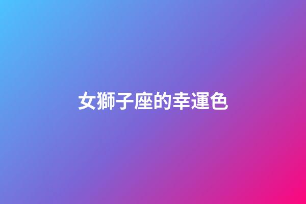 女獅子座的幸運色-第1張-星座運勢-玄機派