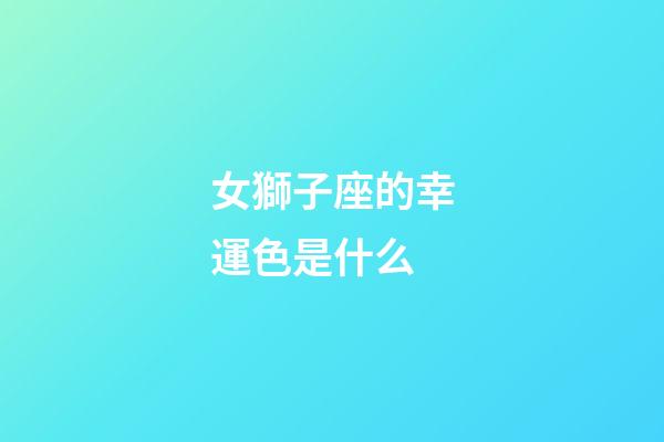 女獅子座的幸運色是什么-第1張-星座運勢-玄機派