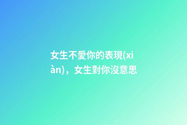 女生不愛你的表現(xiàn)，女生對你沒意思-第1張-觀點-玄機(jī)派