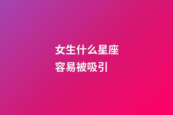 女生什么星座容易被吸引-第1張-星座運勢-玄機派