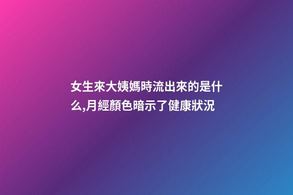 女生來大姨媽時流出來的是什么,月經顏色暗示了健康狀況-第1張-觀點-玄機派