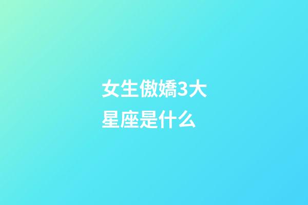 女生傲嬌3大星座是什么-第1張-星座運勢-玄機派
