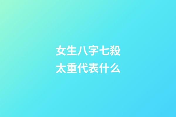 女生八字七殺太重代表什么