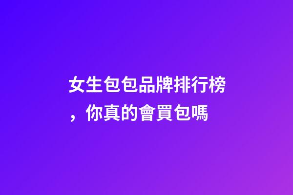 女生包包品牌排行榜，你真的會買包嗎-第1張-觀點-玄機派
