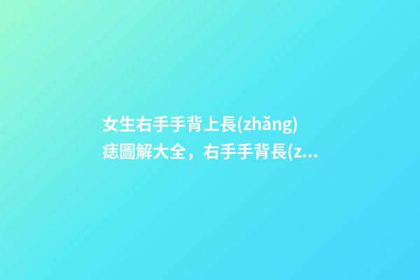 女生右手手背上長(zhǎng)痣圖解大全，右手手背長(zhǎng)痣好嗎？