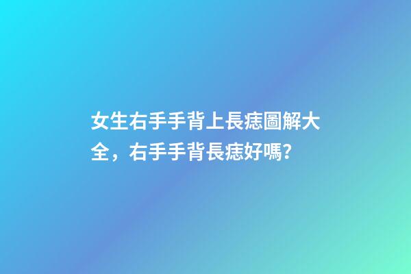 女生右手手背上長痣圖解大全，右手手背長痣好嗎？