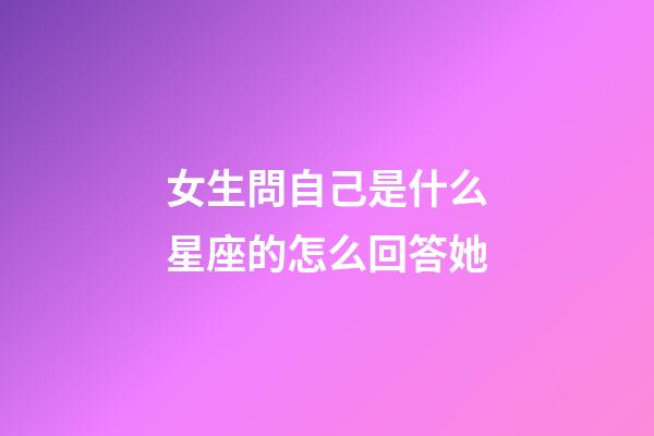 女生問自己是什么星座的怎么回答她-第1張-星座運勢-玄機派