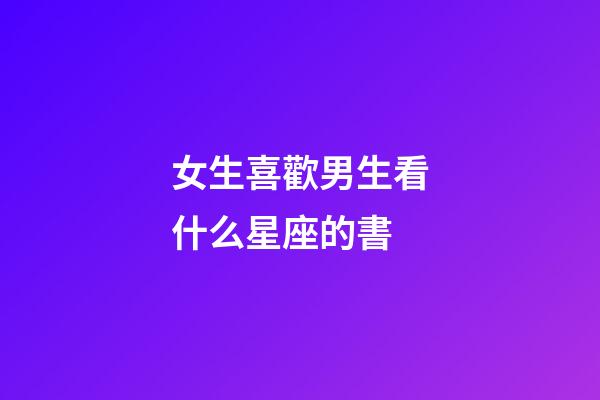 女生喜歡男生看什么星座的書-第1張-星座運勢-玄機派