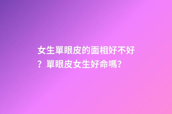 女生單眼皮的面相好不好？單眼皮女生好命嗎？