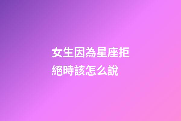 女生因為星座拒絕時該怎么說-第1張-星座運勢-玄機派