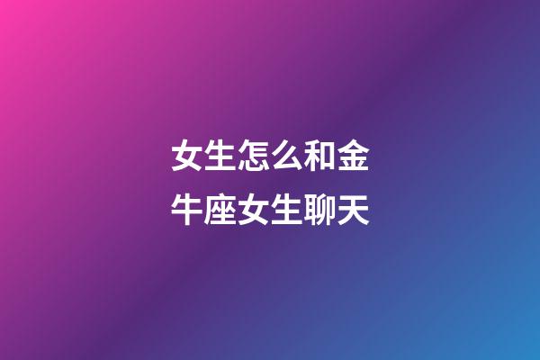 女生怎么和金牛座女生聊天-第1張-星座運勢-玄機派