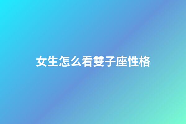 女生怎么看雙子座性格-第1張-星座運勢-玄機派