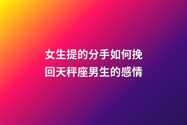 女生提的分手如何挽回天秤座男生的感情-第1張-星座運勢-玄機派