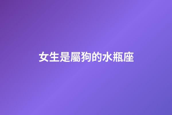 女生是屬狗的水瓶座-第1張-星座運勢-玄機派
