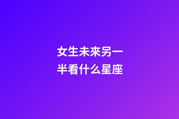 女生未來另一半看什么星座-第1張-星座運勢-玄機派