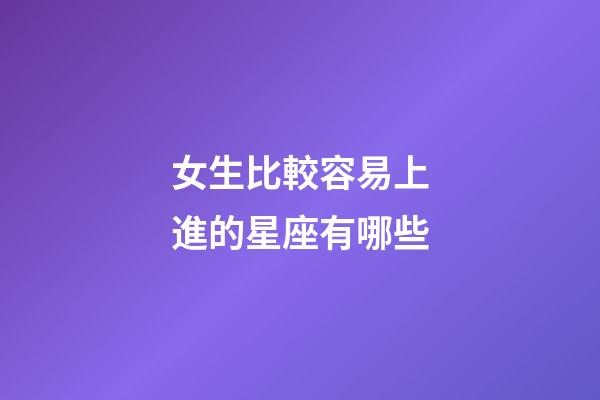 女生比較容易上進的星座有哪些-第1張-星座運勢-玄機派