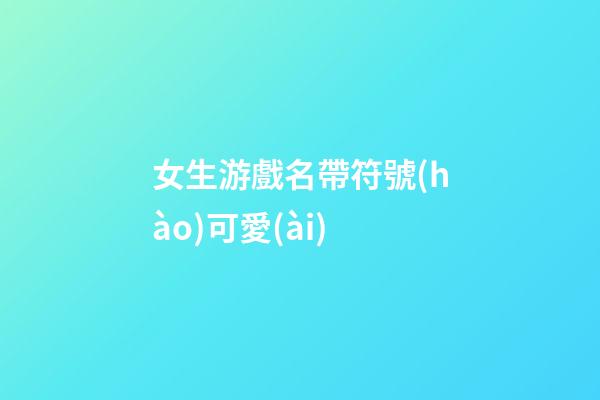 女生游戲名帶符號(hào)可愛(ài)