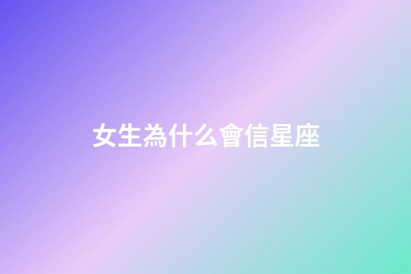 女生為什么會信星座-第1張-星座運勢-玄機派