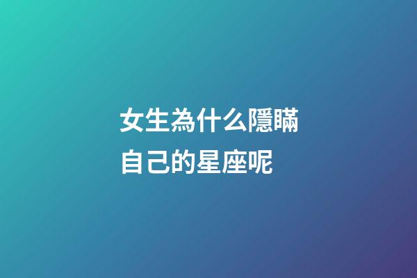女生為什么隱瞞自己的星座呢-第1張-星座運勢-玄機派