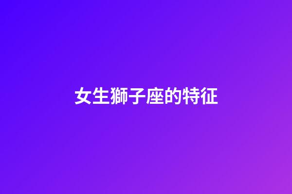 女生獅子座的特征-第1張-星座運勢-玄機派