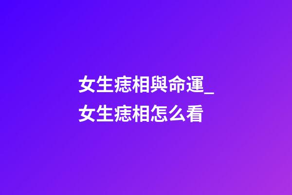 女生痣相與命運_女生痣相怎么看