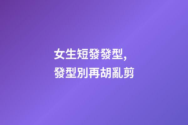 女生短發發型,發型別再胡亂剪-第1張-觀點-玄機派