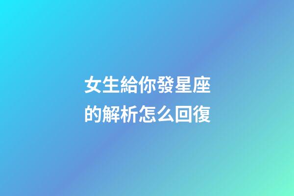 女生給你發星座的解析怎么回復-第1張-星座運勢-玄機派