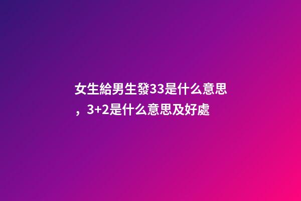 女生給男生發33是什么意思，3+2是什么意思及好處-第1張-觀點-玄機派