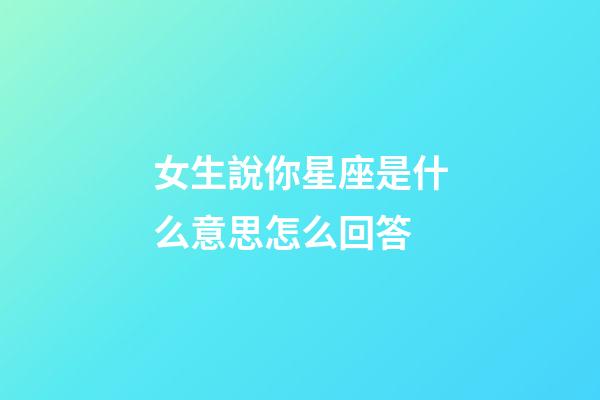女生說你星座是什么意思怎么回答-第1張-星座運勢-玄機派