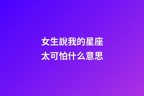 女生說我的星座太可怕什么意思-第1張-星座運勢-玄機派