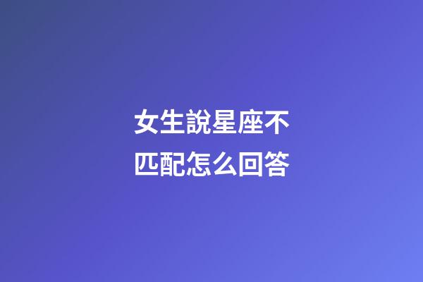 女生說星座不匹配怎么回答-第1張-星座運勢-玄機派