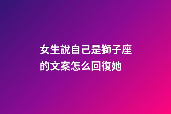 女生說自己是獅子座的文案怎么回復她-第1張-星座運勢-玄機派