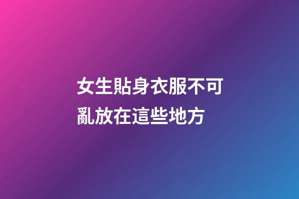 女生貼身衣服不可亂放在這些地方