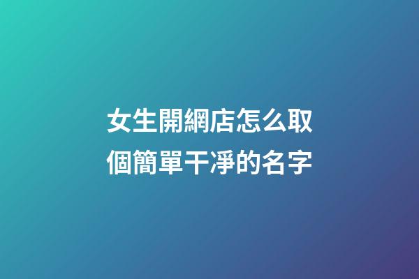 女生開網店怎么取個簡單干凈的名字-第1張-店鋪起名-玄機派