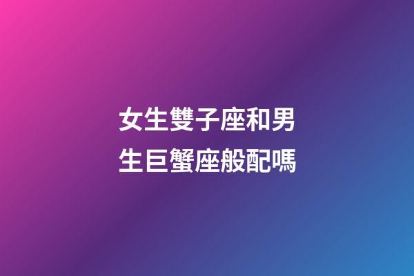 女生雙子座和男生巨蟹座般配嗎-第1張-星座運勢-玄機派