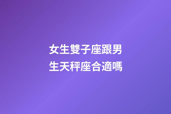女生雙子座跟男生天秤座合適嗎-第1張-星座運勢-玄機派