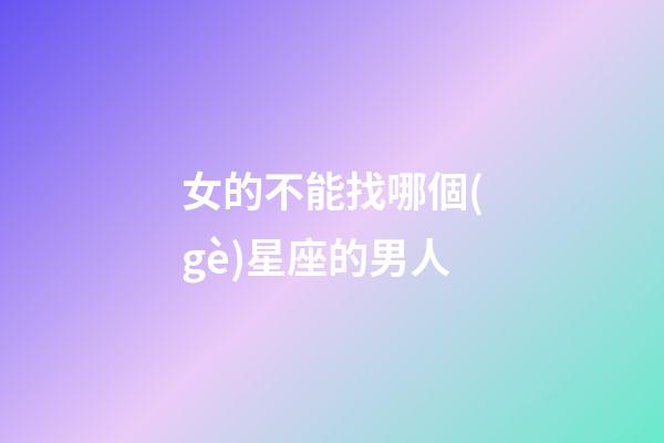女的不能找哪個(gè)星座的男人-第1張-星座運(yùn)勢-玄機(jī)派