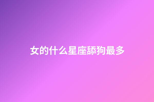 女的什么星座舔狗最多-第1張-星座運勢-玄機派