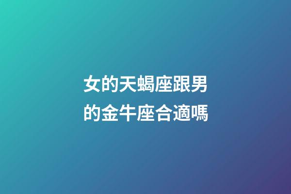 女的天蝎座跟男的金牛座合適嗎-第1張-星座運勢-玄機派