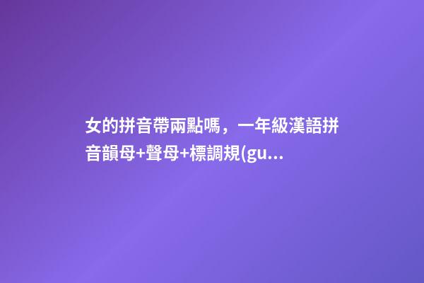 女的拼音帶兩點嗎，一年級漢語拼音韻母+聲母+標調規(guī)則+拼寫規(guī)律-第1張-觀點-玄機派