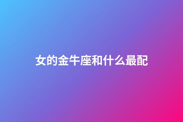 女的金牛座和什么最配-第1張-星座運勢-玄機派