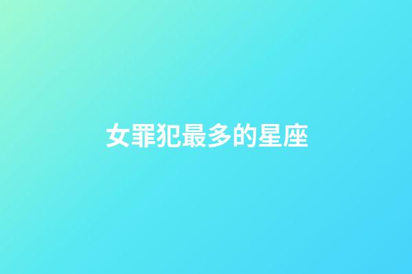 女罪犯最多的星座-第1張-星座運勢-玄機派