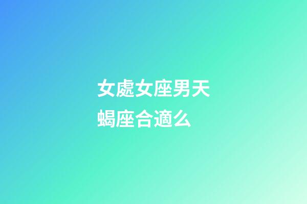 女處女座男天蝎座合適么-第1張-星座運(yùn)勢-玄機(jī)派