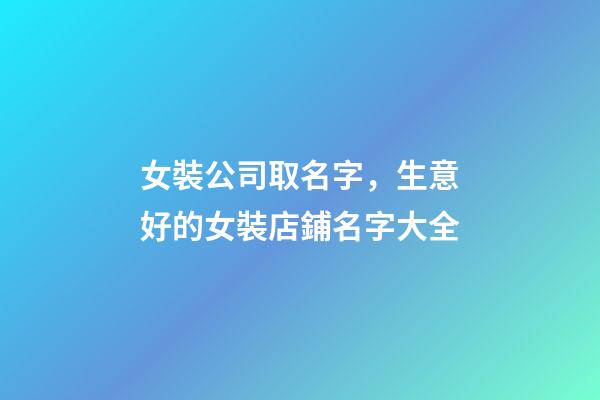 女裝公司取名字，生意好的女裝店鋪名字大全-第1張-公司起名-玄機(jī)派