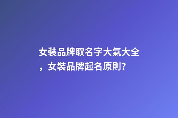女裝品牌取名字大氣大全，女裝品牌起名原則？-第1張-商標起名-玄機派