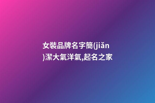 女裝品牌名字簡(jiǎn)潔大氣洋氣,起名之家